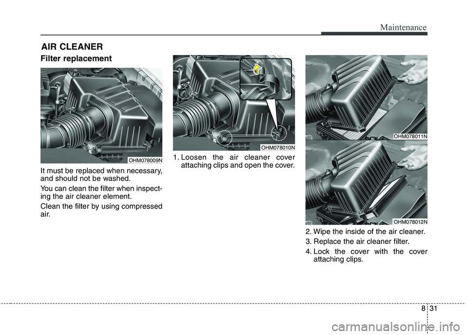 KIA BORREGO 2017  Owners Manual 831
Maintenance
AIR CLEANER
Filter replacement  
It must be replaced when necessary, 
and should not be washed. 
You can clean the filter when inspect- ing the air cleaner element. 
Clean the filter b