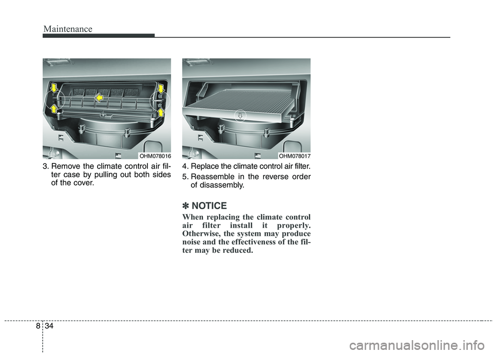 KIA BORREGO 2017  Owners Manual Maintenance
34
8
3. Remove the climate control air fil-
ter case by pulling out both sides 
of the cover. 4. Replace the climate control air filter. 
5. Reassemble in the reverse order
of disassembly.