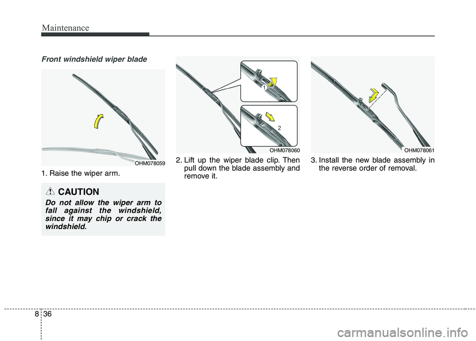 KIA BORREGO 2017  Owners Manual Maintenance
36
8
Front windshield wiper blade
1. Raise the wiper arm. 2. Lift up the wiper blade clip. Then
pull down the blade assembly and 
remove it. 3. Install the new blade assembly in
the revers