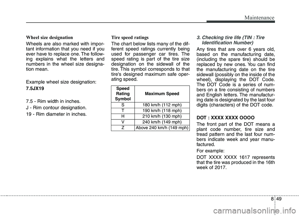 KIA BORREGO 2017  Owners Manual 849
Maintenance
Wheel size designation  
Wheels are also marked with impor- 
tant information that you need if you
ever have to replace one. The follow-
ing explains what the letters and
numbers in th