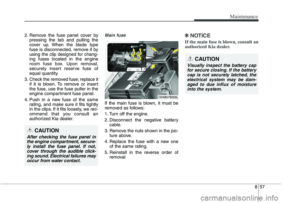 KIA BORREGO 2017 Repair Manual 857
Maintenance
2. Remove the fuse panel cover bypressing the tab and pulling the
cover up. When the blade type
fuse is disconnected, remove it by
using the clip designed for chang-ing fuses located KIA BORREGO 2017 Repair Manual 857
Maintenance
2. Remove the fuse panel cover bypressing the tab and pulling the
cover up. When the blade type
fuse is disconnected, remove it by
using the clip designed for chang-ing fuses located