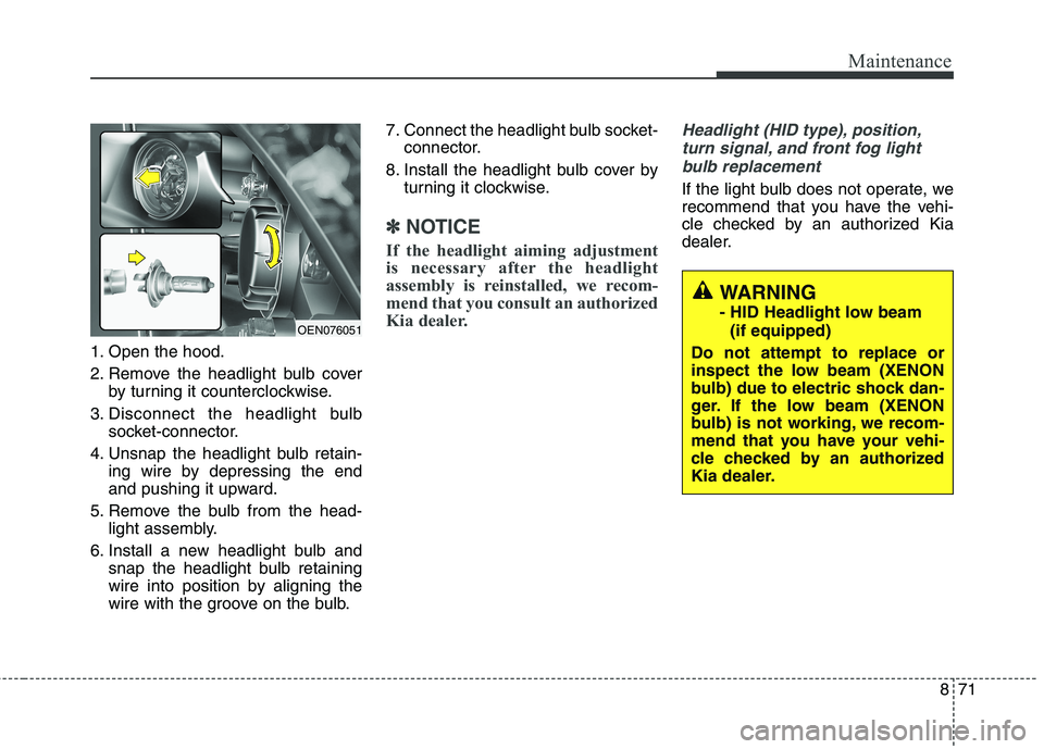 KIA BORREGO 2017  Owners Manual 871
Maintenance
1. Open the hood. 
2. Remove the headlight bulb coverby turning it counterclockwise.
3. Disconnect the headlight bulb socket-connector.
4. Unsnap the headlight bulb retain- ing wire by