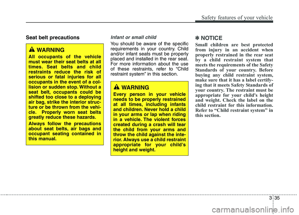 KIA BORREGO 2017 Owners Manual 335
Safety features of your vehicle
Seat belt precautionsInfant or small child
You should be aware of the specific
requirements in your country. Child
and/or infant seats must be properlyplaced and i KIA BORREGO 2017 Owners Manual 335
Safety features of your vehicle
Seat belt precautionsInfant or small child
You should be aware of the specific
requirements in your country. Child
and/or infant seats must be properlyplaced and i