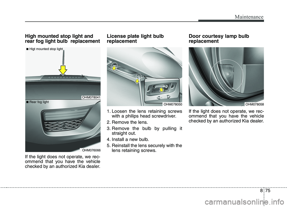 KIA BORREGO 2017  Owners Manual 875
Maintenance
High mounted stop light and 
rear fog light bulb  replacement 
If the light does not operate, we rec- 
ommend that you have the vehicle
checked by an authorized Kia dealer.License plat