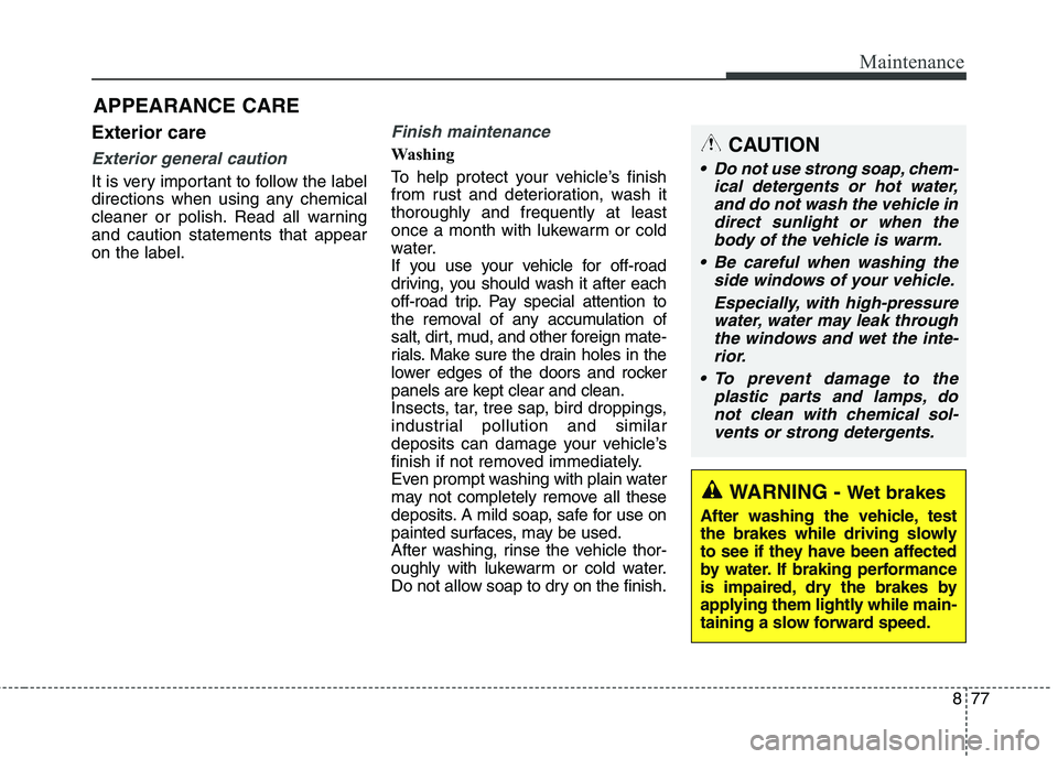 KIA BORREGO 2017  Owners Manual 877
Maintenance
Exterior care
Exterior general caution 
It is very important to follow the label 
directions when using any chemical
cleaner or polish. Read all warningand caution statements that appe