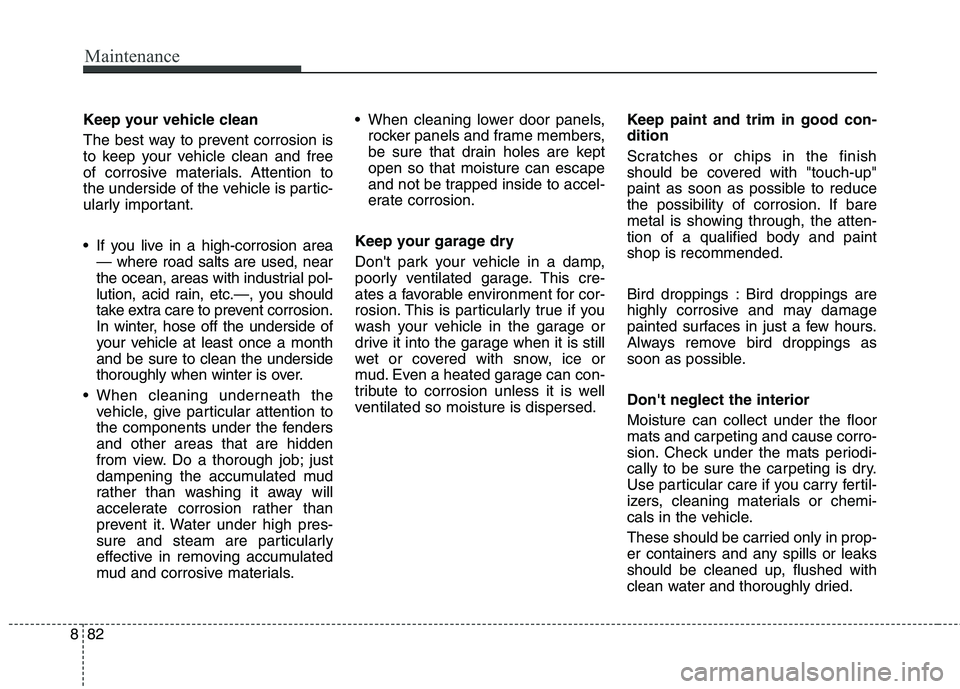 KIA BORREGO 2017  Owners Manual Maintenance
82
8
Keep your vehicle clean 
The best way to prevent corrosion is 
to keep your vehicle clean and free
of corrosive materials. Attention to
the underside of the vehicle is partic-
ularly 