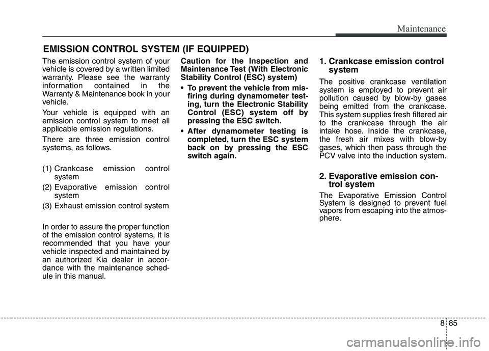 KIA BORREGO 2017  Owners Manual 885
Maintenance
EMISSION CONTROL SYSTEM (IF EQUIPPED)
The emission control system of your 
vehicle is covered by a written limited
warranty. Please see the warranty
information contained in the
Warran