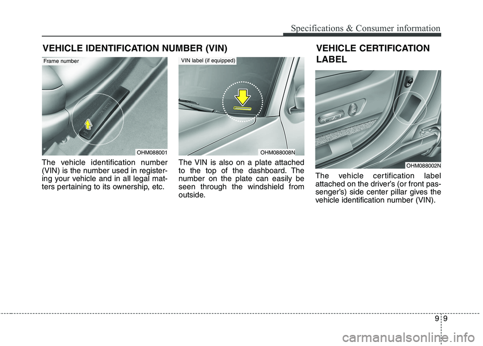 KIA BORREGO 2017  Owners Manual 99
Specifications & Consumer information
VEHICLE IDENTIFICATION NUMBER (VIN)
The vehicle identification number 
(VIN) is the number used in register-
ing your vehicle and in all legal mat-
ters pertai