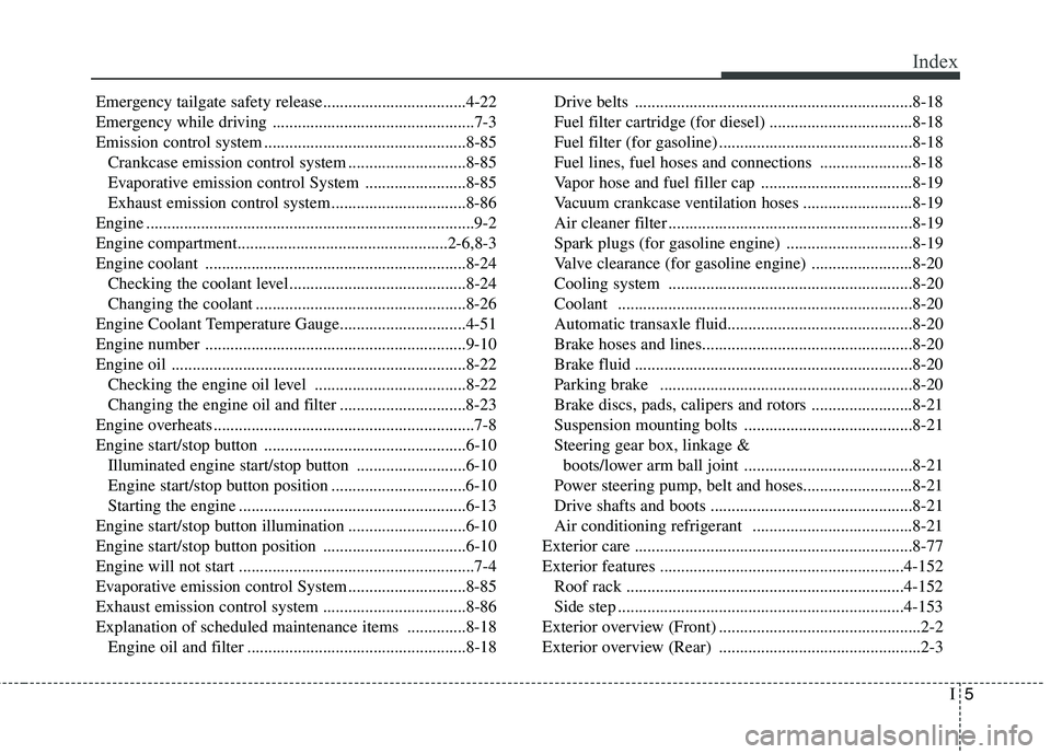 KIA BORREGO 2017 Repair Manual I5
Index
Emergency tailgate safety release..................................4-22
Emergency while driving ................................................7-3
Emission control system .................. KIA BORREGO 2017 Repair Manual I5
Index
Emergency tailgate safety release..................................4-22
Emergency while driving ................................................7-3
Emission control system ..................