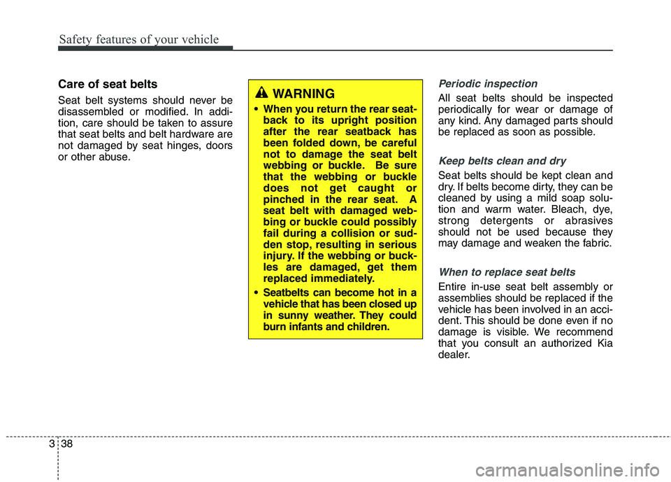 KIA BORREGO 2017 Workshop Manual Safety features of your vehicle
38
3
Care of seat belts 
Seat belt systems should never be 
disassembled or modified. In addi-
tion, care should be taken to assure
that seat belts and belt hardware ar