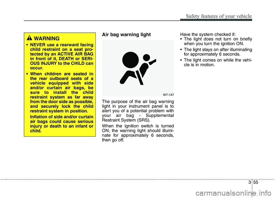 KIA BORREGO 2017 Manual PDF 355
Safety features of your vehicle
Air bag warning light 
The purpose of the air bag warning 
light in your instrument panel is to
alert you of a potential problem with
your air bag - Supplemental
Re
