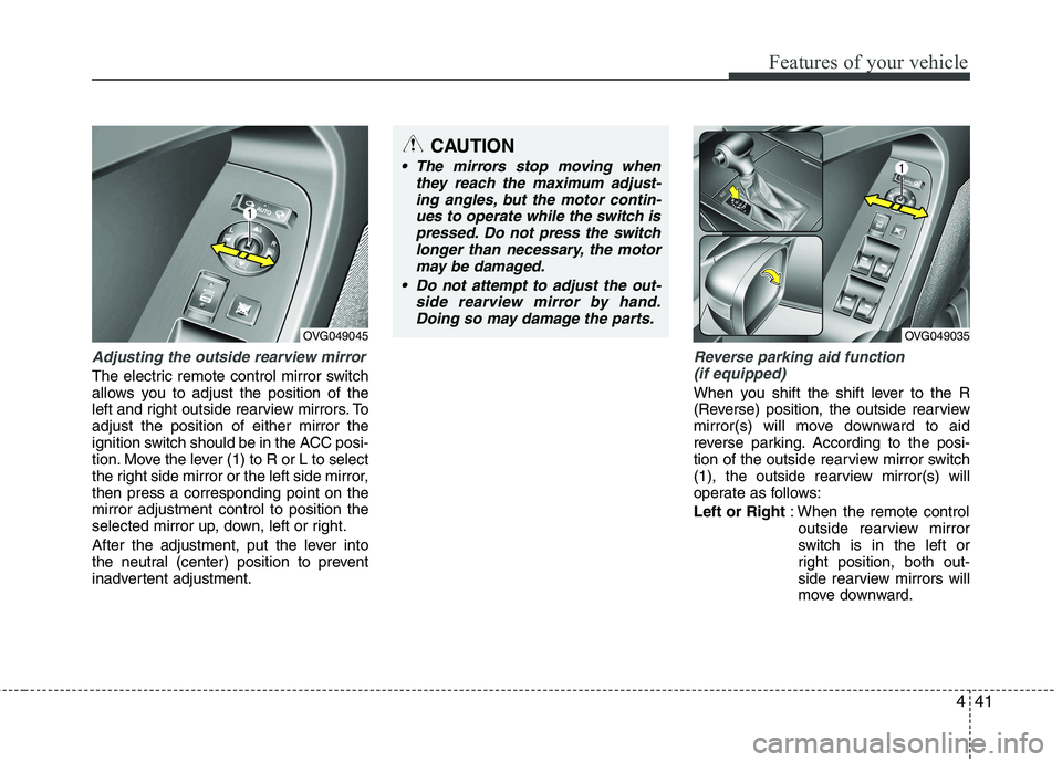 KIA CADENZA 2011 Owners Manual 441
Features of your vehicle
Adjusting the outside rearview mirror
The electric remote control mirror switch
allows you to adjust the position of the
left and right outside rearview mirrors. Toadjust KIA CADENZA 2011 Owners Manual 441
Features of your vehicle
Adjusting the outside rearview mirror
The electric remote control mirror switch
allows you to adjust the position of the
left and right outside rearview mirrors. Toadjust