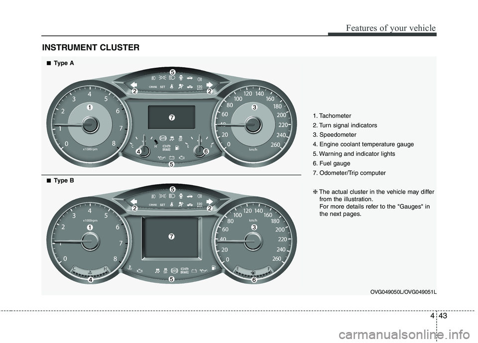 KIA CADENZA 2011 Owners Manual 443
Features of your vehicle
INSTRUMENT CLUSTER
1. Tachometer
2. Turn signal indicators
3. Speedometer
4. Engine coolant temperature gauge
5. Warning and indicator lights
6. Fuel gauge
7. Odometer/T KIA CADENZA 2011 Owners Manual 443
Features of your vehicle
INSTRUMENT CLUSTER
1. Tachometer
2. Turn signal indicators
3. Speedometer
4. Engine coolant temperature gauge
5. Warning and indicator lights
6. Fuel gauge
7. Odometer/T
