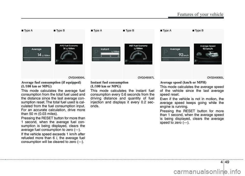 KIA CADENZA 2011 Owners Manual 449
Features of your vehicle
Average fuel consumption (if equipped)
(L/100 km or MPG)
This mode calculates the average fuel consumption from the total fuel used and
the distance since the last avera KIA CADENZA 2011 Owners Manual 449
Features of your vehicle
Average fuel consumption (if equipped)
(L/100 km or MPG)
This mode calculates the average fuel consumption from the total fuel used and
the distance since the last avera