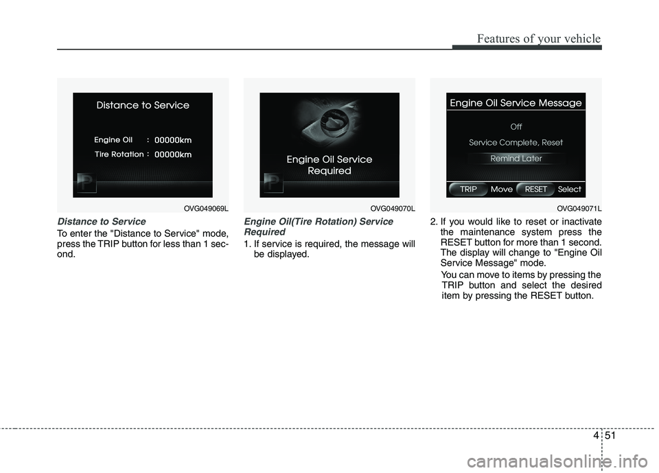 KIA CADENZA 2011 Owners Manual 451
Features of your vehicle
Distance to Service
To enter the "Distance to Service" mode,
press the TRIP button for less than 1 sec-ond.
Engine Oil(Tire Rotation) ServiceRequired
1. If service is req KIA CADENZA 2011 Owners Manual 451
Features of your vehicle
Distance to Service
To enter the "Distance to Service" mode,
press the TRIP button for less than 1 sec-ond.
Engine Oil(Tire Rotation) ServiceRequired
1. If service is req