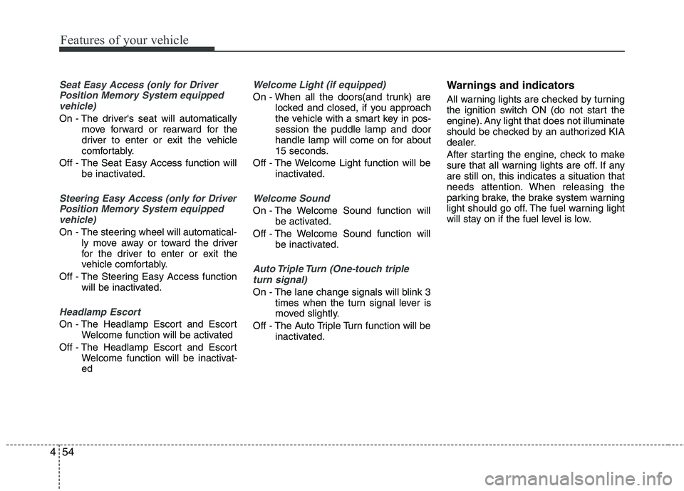 KIA CADENZA 2011 Owners Manual Features of your vehicle
54
4
Seat Easy Access (only for Driver
Position Memory System equippedvehicle)
On - The drivers seat will automatically move forward or rearward for the
driver to enter or e KIA CADENZA 2011 Owners Manual Features of your vehicle
54
4
Seat Easy Access (only for Driver
Position Memory System equippedvehicle)
On - The drivers seat will automatically move forward or rearward for the
driver to enter or e