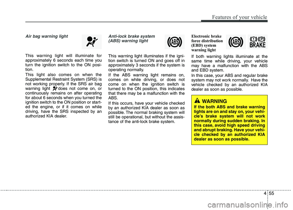 KIA CADENZA 2011 Owners Manual 455
Features of your vehicle
Air bag warning light
This warning light will illuminate for
approximately 6 seconds each time you
turn the ignition switch to the ON posi-tion. This light also comes on KIA CADENZA 2011 Owners Manual 455
Features of your vehicle
Air bag warning light
This warning light will illuminate for
approximately 6 seconds each time you
turn the ignition switch to the ON posi-tion. This light also comes on