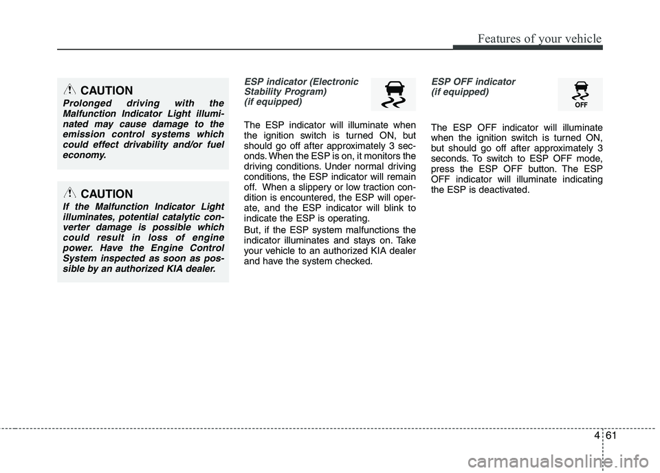 KIA CADENZA 2011 User Guide 461
Features of your vehicle
ESP indicator (ElectronicStability Program)  (if equipped)
The ESP indicator will illuminate when 
the ignition switch is turned ON, but
should go off after approximately 