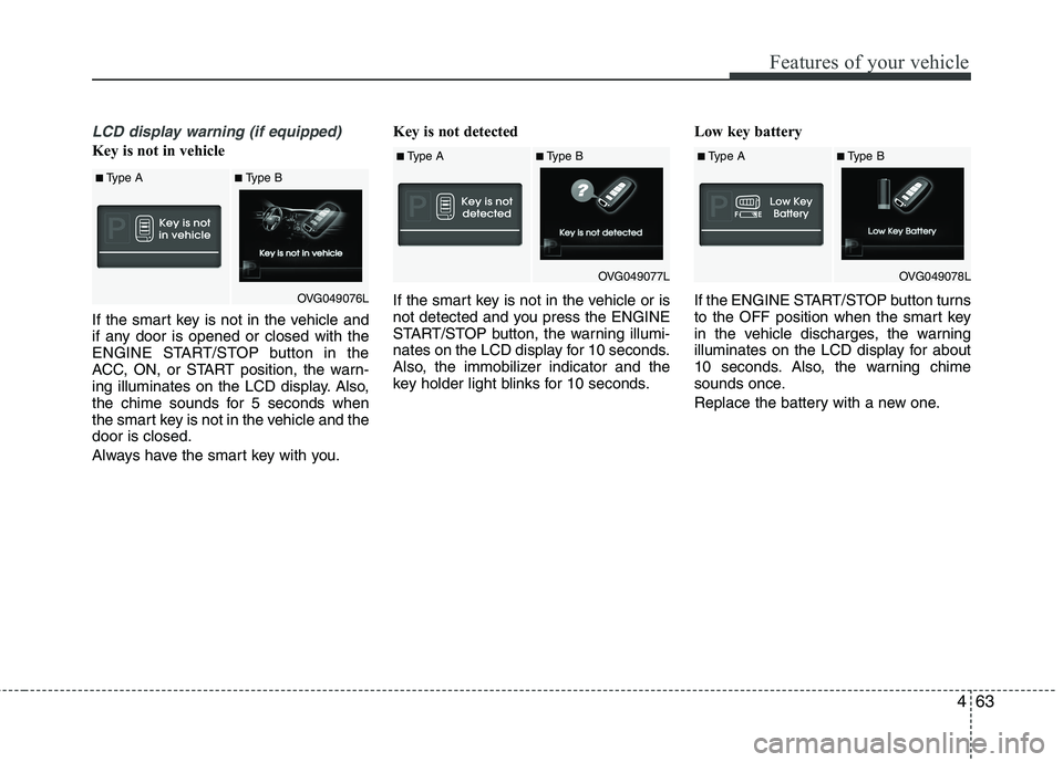 KIA CADENZA 2011 Owners Manual 463
Features of your vehicle
LCD display warning (if equipped)
Key is not in vehicle
If the smart key is not in the vehicle and
if any door is opened or closed with the
ENGINE START/STOP button in KIA CADENZA 2011 Owners Manual 463
Features of your vehicle
LCD display warning (if equipped)
Key is not in vehicle
If the smart key is not in the vehicle and
if any door is opened or closed with the
ENGINE START/STOP button in