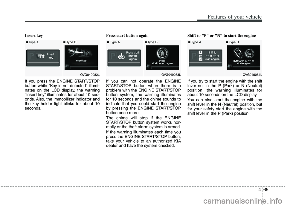 KIA CADENZA 2011 User Guide 465
Features of your vehicle
Insert key  
If you press the ENGINE START/STOP 
button while "Key is not detected" illumi-
nates on the LCD display, the warning
“Insert key” illuminates for about 10