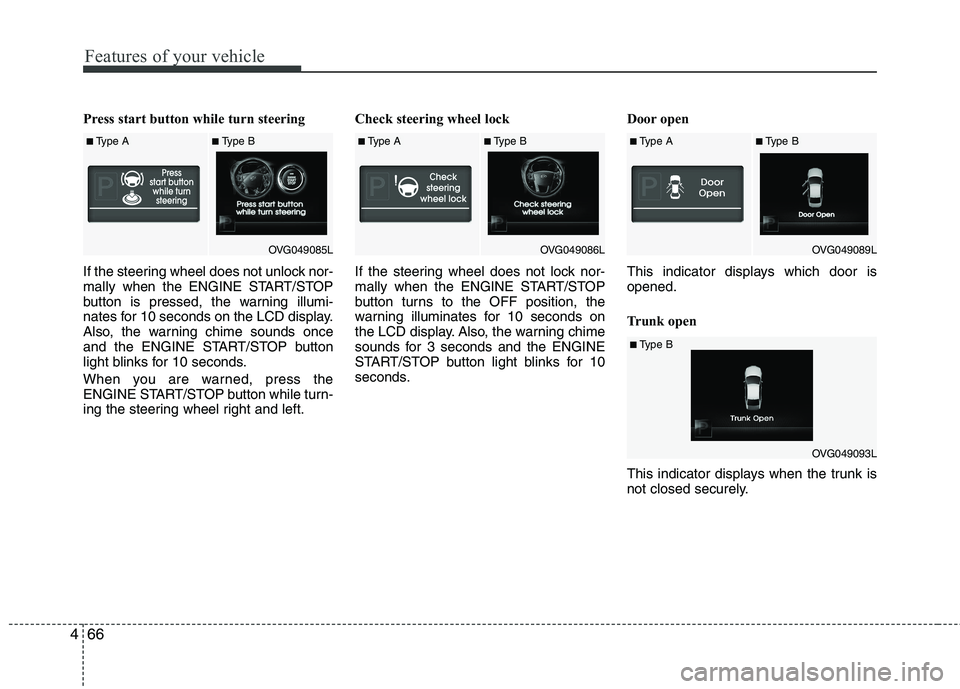 KIA CADENZA 2011 User Guide Features of your vehicle
66
4
Press start button while turn steering  
If the steering wheel does not unlock nor- 
mally when the ENGINE START/STOP
button is pressed, the warning illumi-
nates for 10 