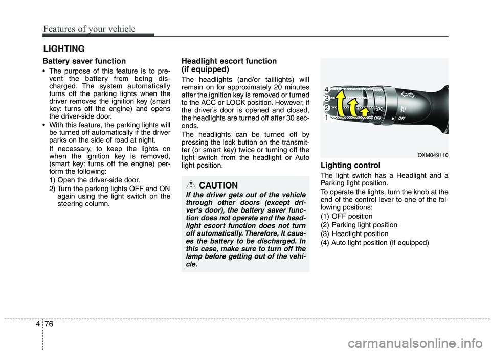 KIA CADENZA 2011 Owners Manual Features of your vehicle
76
4
Battery saver function
The purpose of this feature is to pre-
vent the battery from being dis-
charged. The system automatically
turns off the parking lights when t KIA CADENZA 2011 Owners Manual Features of your vehicle
76
4
Battery saver function
The purpose of this feature is to pre-
vent the battery from being dis-
charged. The system automatically
turns off the parking lights when t