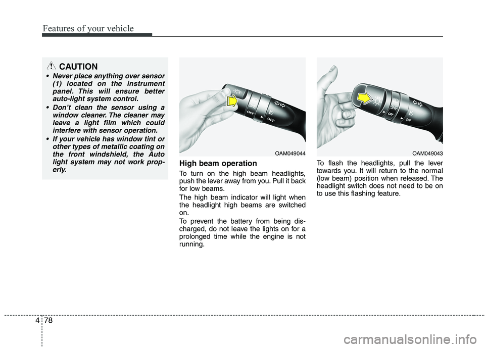 KIA CADENZA 2011  Owners Manual Features of your vehicle
78
4
High beam operation  
To turn on the high beam headlights, 
push the lever away from you. Pull it back
for low beams. The high beam indicator will light when 
the headlig