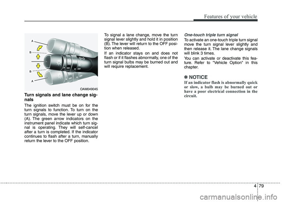 KIA CADENZA 2011 Owners Manual 479
Features of your vehicle
Turn signals and lane change sig- nals
The ignition switch must be on for the
turn signals to function. To turn on the
turn signals, move the lever up or down
(A). The g KIA CADENZA 2011 Owners Manual 479
Features of your vehicle
Turn signals and lane change sig- nals
The ignition switch must be on for the
turn signals to function. To turn on the
turn signals, move the lever up or down
(A). The g