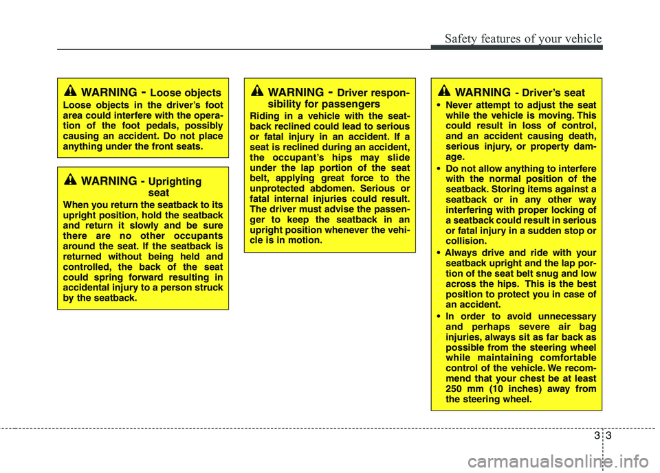 KIA CADENZA 2011 Owners Manual 33
Safety features of your vehicle
WARNING- Driver’s seat
Never attempt to adjust the seat while the vehicle is moving. This
could result in loss of control,and an accident causing death,
serious KIA CADENZA 2011 Owners Manual 33
Safety features of your vehicle
WARNING- Driver’s seat
Never attempt to adjust the seat while the vehicle is moving. This
could result in loss of control,and an accident causing death,
serious