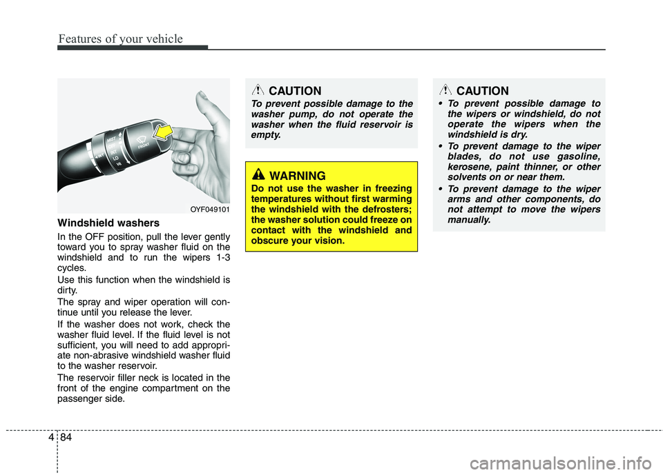 KIA CADENZA 2011 User Guide Features of your vehicle
84
4
Windshield washers   
In the OFF position, pull the lever gently 
toward you to spray washer fluid on the
windshield and to run the wipers 1-3
cycles. Use this function w