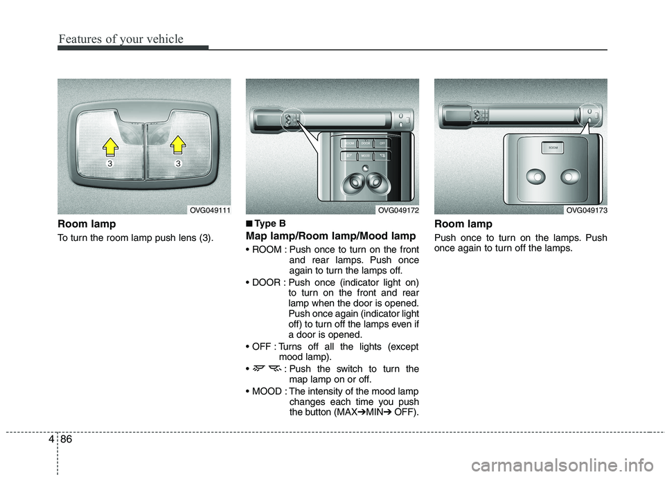 KIA CADENZA 2011 Owners Manual Features of your vehicle
86
4
Room lamp
To turn the room lamp push lens (3). ■■
Type B
Map lamp/Room lamp/Mood lamp
Push once to turn on the front and rear lamps. Push once
again to turn the KIA CADENZA 2011 Owners Manual Features of your vehicle
86
4
Room lamp
To turn the room lamp push lens (3). ■■
Type B
Map lamp/Room lamp/Mood lamp
Push once to turn on the front and rear lamps. Push once
again to turn the