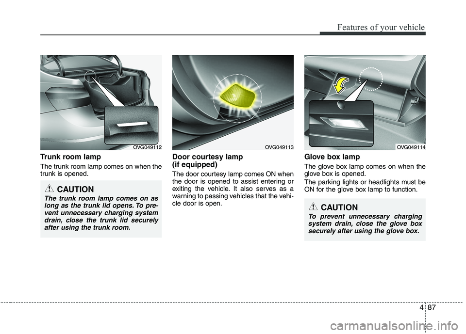 KIA CADENZA 2011 Owners Manual 487
Features of your vehicle
Trunk room lamp
The trunk room lamp comes on when the
trunk is opened.Door courtesy lamp (if equipped)
The door courtesy lamp comes ON when
the door is opened to assi KIA CADENZA 2011 Owners Manual 487
Features of your vehicle
Trunk room lamp
The trunk room lamp comes on when the
trunk is opened.Door courtesy lamp (if equipped)
The door courtesy lamp comes ON when
the door is opened to assi