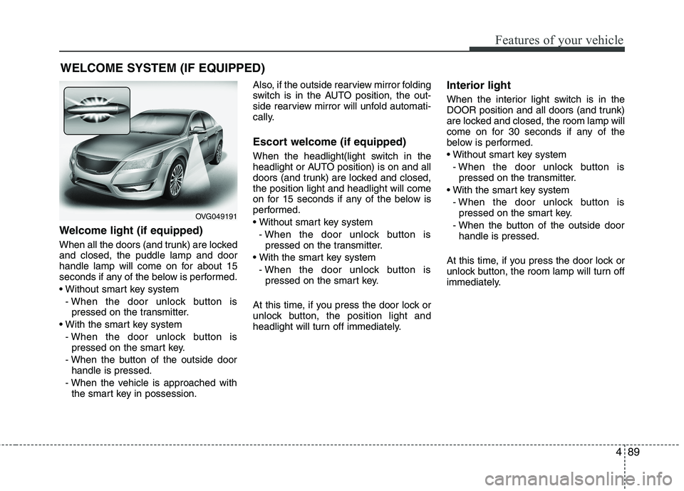 KIA CADENZA 2011 Owners Manual 489
Features of your vehicle
Welcome light (if equipped)
When all the doors (and trunk) are locked and closed, the puddle lamp and door
handle lamp will come on for about 15
seconds if any of the bel KIA CADENZA 2011 Owners Manual 489
Features of your vehicle
Welcome light (if equipped)
When all the doors (and trunk) are locked and closed, the puddle lamp and door
handle lamp will come on for about 15
seconds if any of the bel