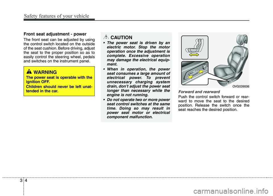 KIA CADENZA 2011 User Guide Safety features of your vehicle
4
3
Front seat adjustment - power 
The front seat can be adjusted by using 
the control switch located on the outside
of the seat cushion. Before driving, adjustthe sea