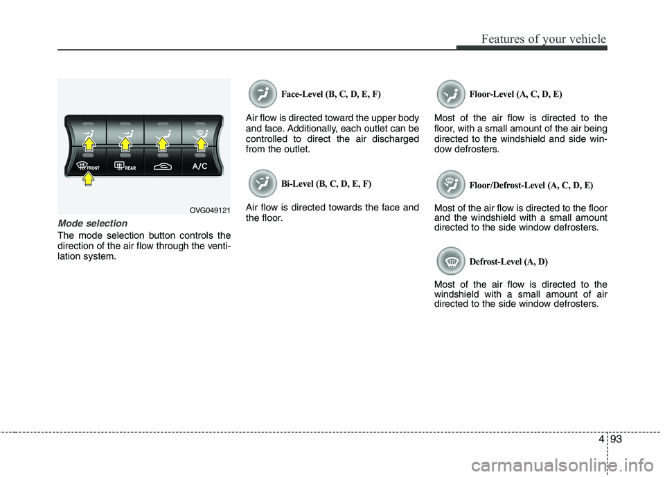KIA CADENZA 2011 Owners Manual 493
Features of your vehicle
Mode selection
The mode selection button controls the
direction of the air flow through the venti-lation system.
Face-Level (B, C, D, E, F)
Air flow is directed toward th KIA CADENZA 2011 Owners Manual 493
Features of your vehicle
Mode selection
The mode selection button controls the
direction of the air flow through the venti-lation system.
Face-Level (B, C, D, E, F)
Air flow is directed toward th