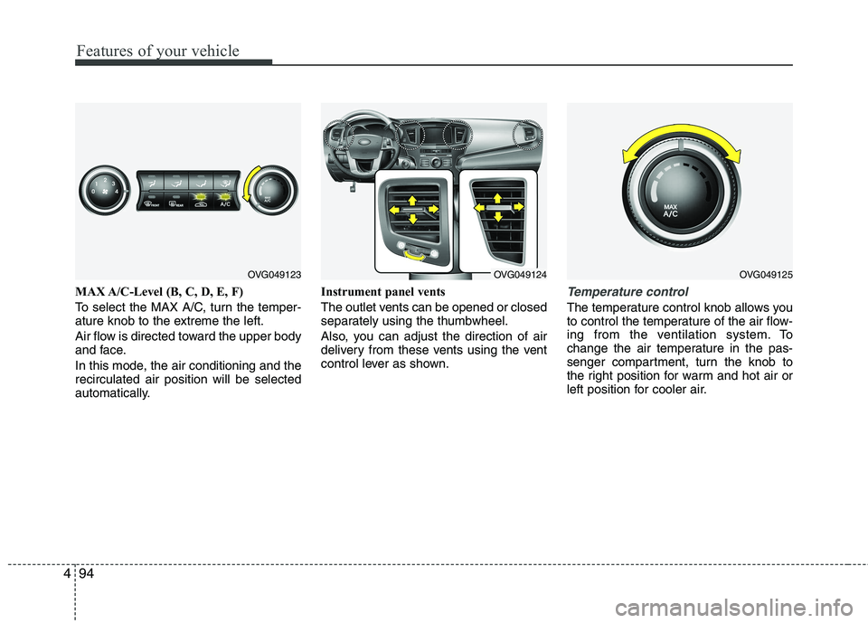 KIA CADENZA 2011 Owners Manual Features of your vehicle
94
4
MAX A/C-Level (B, C, D, E, F)
To select the MAX A/C, turn the temper-
ature knob to the extreme the left.
Air flow is directed toward the upper body
and face.
In thi KIA CADENZA 2011 Owners Manual Features of your vehicle
94
4
MAX A/C-Level (B, C, D, E, F)
To select the MAX A/C, turn the temper-
ature knob to the extreme the left.
Air flow is directed toward the upper body
and face.
In thi