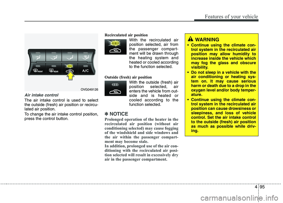 KIA CADENZA 2011 Owners Manual 495
Features of your vehicle
Air intake control
The air intake control is used to select the outside (fresh) air position or recircu-lated air position.
To change the air intake control position,
p KIA CADENZA 2011 Owners Manual 495
Features of your vehicle
Air intake control
The air intake control is used to select the outside (fresh) air position or recircu-lated air position.
To change the air intake control position,
p