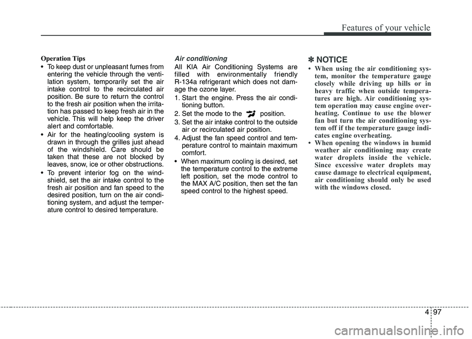 KIA CADENZA 2011 Owners Manual 497
Features of your vehicle
Operation Tips
To keep dust or unpleasant fumes fromentering the vehicle through the venti-
lation system, temporarily set the air
intake control to the recirculated ai KIA CADENZA 2011 Owners Manual 497
Features of your vehicle
Operation Tips
To keep dust or unpleasant fumes fromentering the vehicle through the venti-
lation system, temporarily set the air
intake control to the recirculated ai