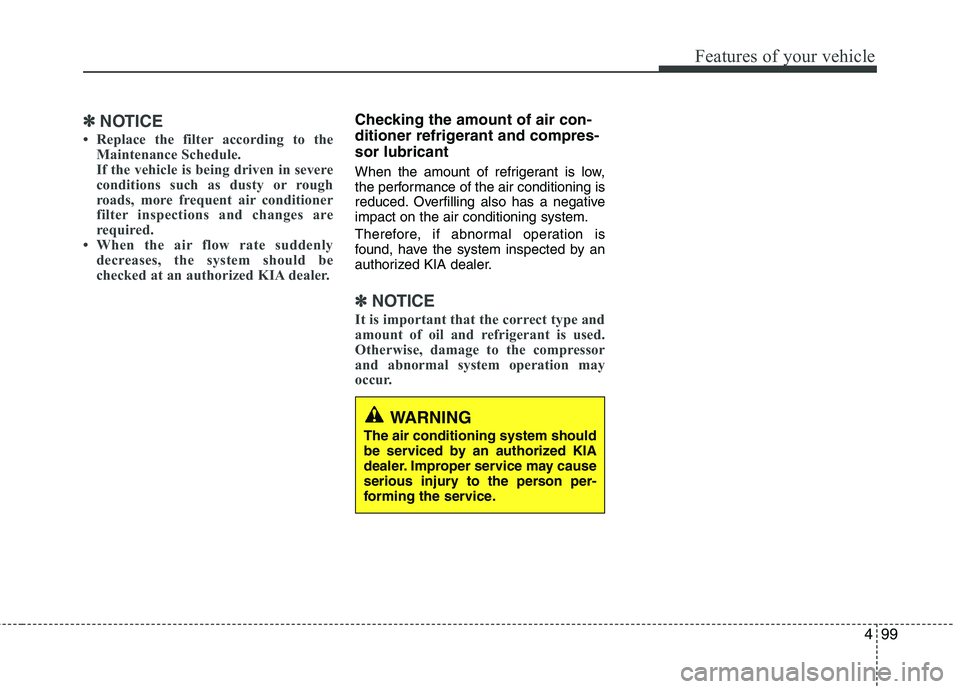 KIA CADENZA 2011 Owners Manual 499
Features of your vehicle
✽✽NOTICE
Replace the filter according to the Maintenance Schedule.
If the vehicle is being driven in severe
conditions such as dusty or rough
roads, more frequent a KIA CADENZA 2011 Owners Manual 499
Features of your vehicle
✽✽NOTICE
Replace the filter according to the Maintenance Schedule.
If the vehicle is being driven in severe
conditions such as dusty or rough
roads, more frequent a