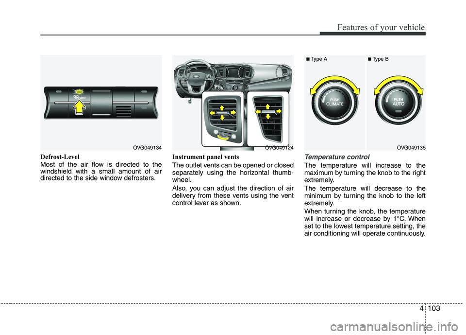 KIA CADENZA 2011 Owners Manual 4103
Features of your vehicle
Defrost-Level
Most of the air flow is directed to the windshield with a small amount of air
directed to the side window defrosters.Instrument panel vents
The outlet ven KIA CADENZA 2011 Owners Manual 4103
Features of your vehicle
Defrost-Level
Most of the air flow is directed to the windshield with a small amount of air
directed to the side window defrosters.Instrument panel vents
The outlet ven