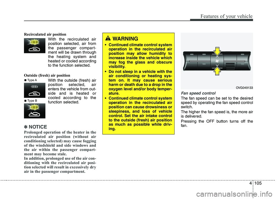 KIA CADENZA 2011 Owners Manual 4105
Features of your vehicle
Recirculated air positionWith the recirculated airposition selected, air from
the passenger compart-
ment will be drawn throughthe heating system andheated or cooled acc KIA CADENZA 2011 Owners Manual 4105
Features of your vehicle
Recirculated air positionWith the recirculated airposition selected, air from
the passenger compart-
ment will be drawn throughthe heating system andheated or cooled acc