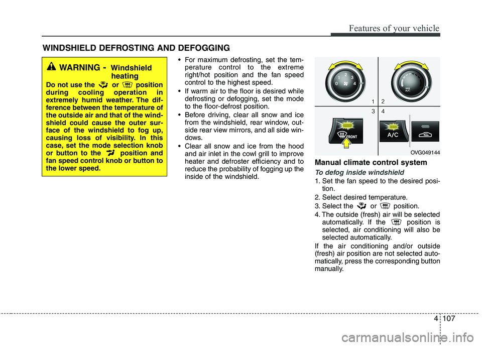 KIA CADENZA 2011 Owners Manual 4107
Features of your vehicle
For maximum defrosting, set the tem-perature control to the extreme
right/hot position and the fan speedcontrol to the highest speed.
If warm air to the floor is desir KIA CADENZA 2011 Owners Manual 4107
Features of your vehicle
For maximum defrosting, set the tem-perature control to the extreme
right/hot position and the fan speedcontrol to the highest speed.
If warm air to the floor is desir