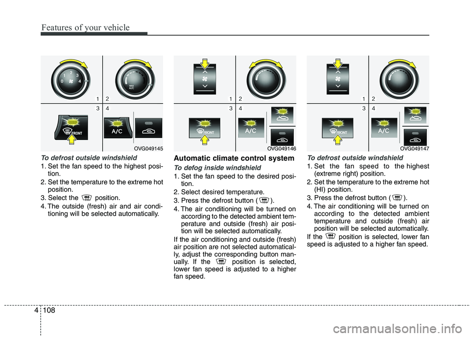 KIA CADENZA 2011 Owners Manual Features of your vehicle
108
4
To defrost outside windshield
1. Set the fan speed to the highest posi-
tion.
2. Set the temperature to the extreme hot position.
3. Select the position.
4. The outs KIA CADENZA 2011 Owners Manual Features of your vehicle
108
4
To defrost outside windshield
1. Set the fan speed to the highest posi-
tion.
2. Set the temperature to the extreme hot position.
3. Select the position.
4. The outs