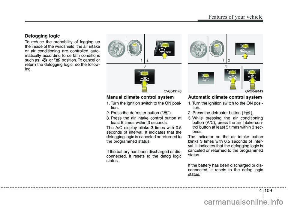 KIA CADENZA 2011 Owners Manual 4109
Features of your vehicle
Defogging logic
To reduce the probability of fogging up
the inside of the windshield, the air intakeor air conditioning are controlled auto-
matically according to cert KIA CADENZA 2011 Owners Manual 4109
Features of your vehicle
Defogging logic
To reduce the probability of fogging up
the inside of the windshield, the air intakeor air conditioning are controlled auto-
matically according to cert