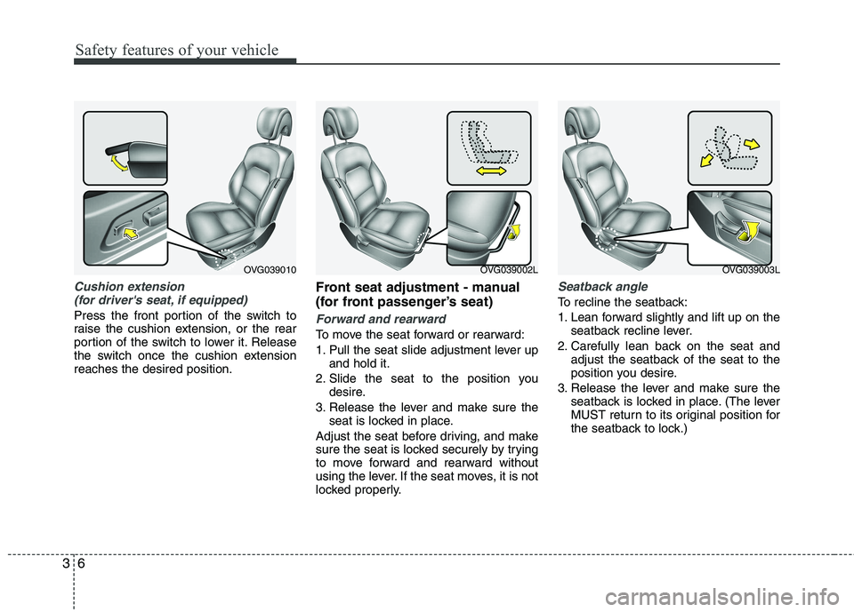 KIA CADENZA 2011 Owners Manual Safety features of your vehicle
6
3
Cushion extension
(for drivers seat, if equipped)
Press the front portion of the switch to
raise the cushion extension, or the rear
portion of the switch to lowe KIA CADENZA 2011 Owners Manual Safety features of your vehicle
6
3
Cushion extension
(for drivers seat, if equipped)
Press the front portion of the switch to
raise the cushion extension, or the rear
portion of the switch to lowe