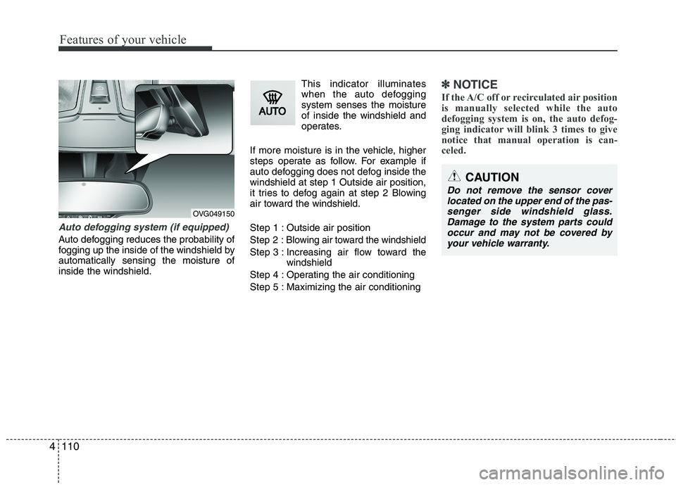 KIA CADENZA 2011 Owners Manual Features of your vehicle
110
4
Auto defogging system (if equipped)
Auto defogging reduces the probability of
fogging up the inside of the windshield byautomatically sensing the moisture ofinside the KIA CADENZA 2011 Owners Manual Features of your vehicle
110
4
Auto defogging system (if equipped)
Auto defogging reduces the probability of
fogging up the inside of the windshield byautomatically sensing the moisture ofinside the