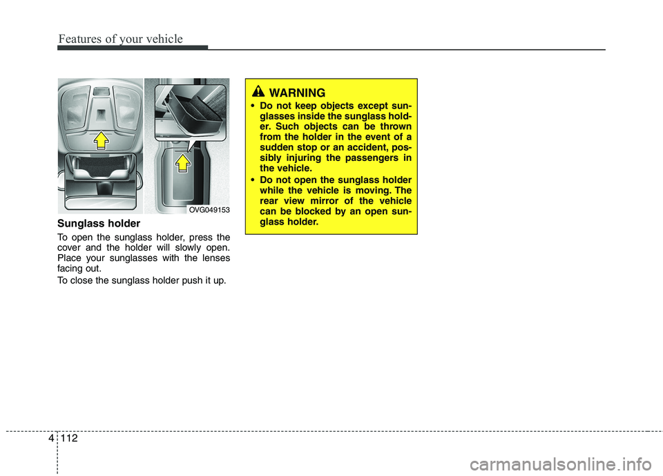 KIA CADENZA 2011 Owners Manual Features of your vehicle
112
4
Sunglass holder
To open the sunglass holder, press the
cover and the holder will slowly open.
Place your sunglasses with the lenses
facing out.
To close the sunglass KIA CADENZA 2011 Owners Manual Features of your vehicle
112
4
Sunglass holder
To open the sunglass holder, press the
cover and the holder will slowly open.
Place your sunglasses with the lenses
facing out.
To close the sunglass