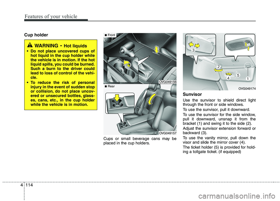 KIA CADENZA 2011 Owners Manual Features of your vehicle
114
4
Cup holder
Cups or small beverage cans may be
placed in the cup holders.Sunvisor
Use the sunvisor to shield direct light
through the front or side windows.
To use th KIA CADENZA 2011 Owners Manual Features of your vehicle
114
4
Cup holder
Cups or small beverage cans may be
placed in the cup holders.Sunvisor
Use the sunvisor to shield direct light
through the front or side windows.
To use th