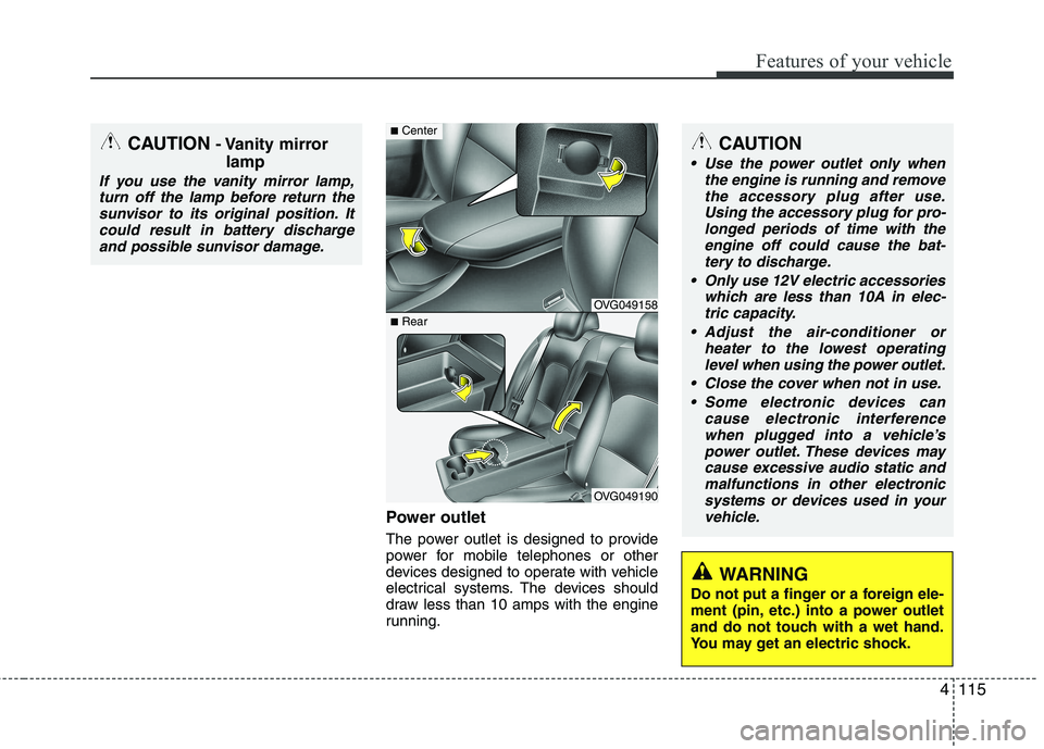 KIA CADENZA 2011 Owners Manual 4115
Features of your vehicle
Power outlet
The power outlet is designed to provide
power for mobile telephones or other
devices designed to operate with vehicle
electrical systems. The devices shoul KIA CADENZA 2011 Owners Manual 4115
Features of your vehicle
Power outlet
The power outlet is designed to provide
power for mobile telephones or other
devices designed to operate with vehicle
electrical systems. The devices shoul