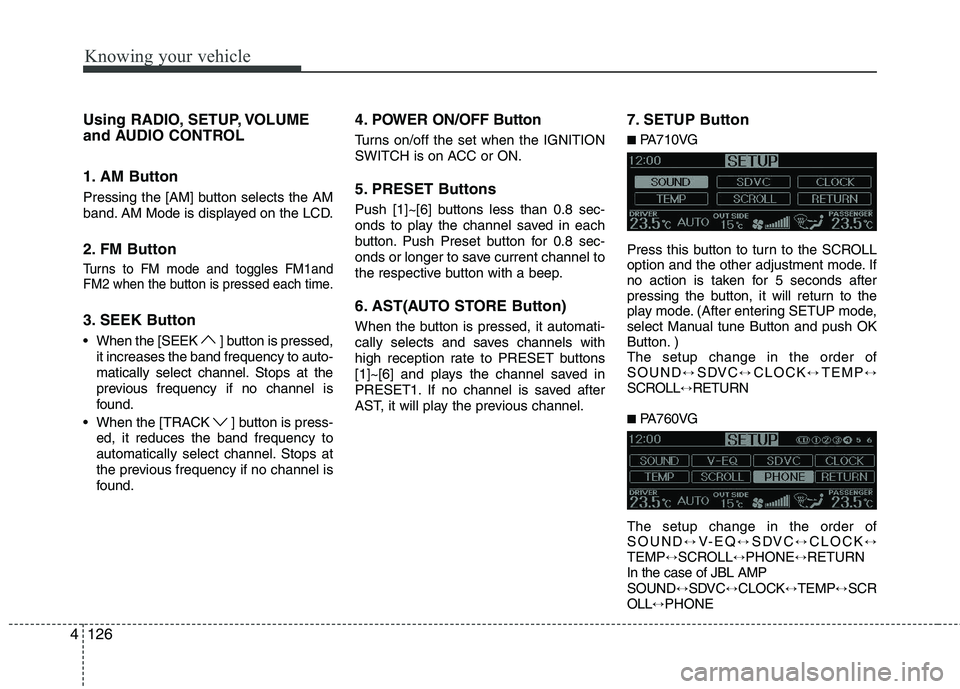 KIA CADENZA 2011  Owners Manual Knowing your vehicle
126
4
Using RADIO, SETUP, VOLUME 
and AUDIO CONTROL 
1. AM Button 
Pressing the [AM] button selects the AM 
band. AM Mode is displayed on the LCD. 
2. FM Button
Turns to FM mode a